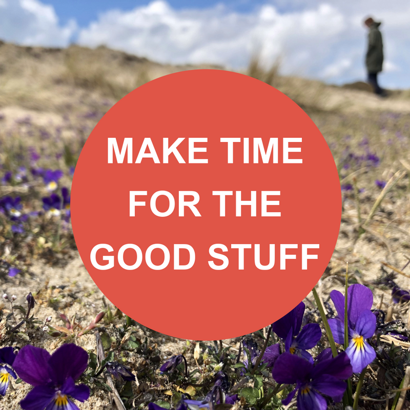 MAKE TIME FOR THE GOOD STUFF